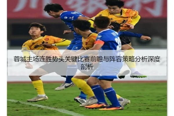 蓉城主场连胜势头关键比赛前瞻与阵容策略分析深度剖析